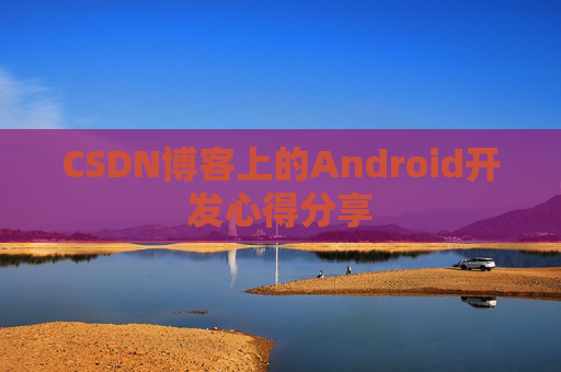 CSDN博客上的Android开发心得分享